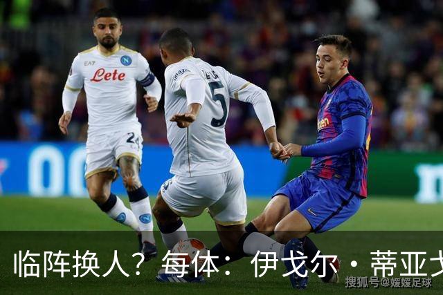 临阵换人？每体：伊戈尔·蒂亚戈取代库尼亚，将首发出战摩洛哥