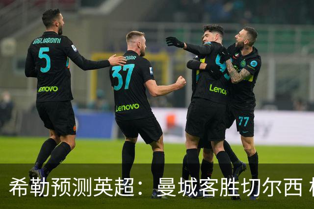 希勒预测英超：曼城客胜切尔西 枪手红军热刺皆胜
